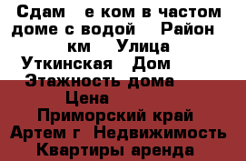 Сдам 2-е ком.в частом доме с водой. › Район ­ 9 км. › Улица ­ Уткинская › Дом ­ 22 › Этажность дома ­ 1 › Цена ­ 5 000 - Приморский край, Артем г. Недвижимость » Квартиры аренда   